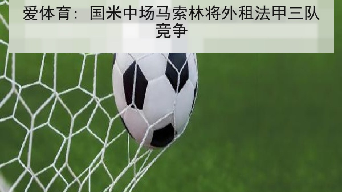 爱体育: 国米中场马索林将外租法甲三队竞争
