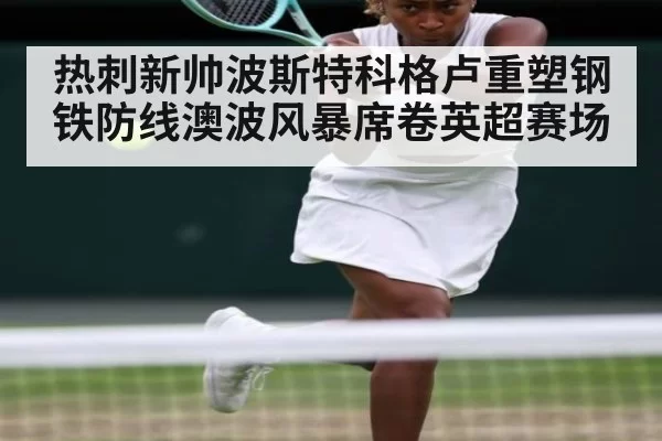 热刺新帅波斯特科格卢重塑钢铁防线澳波风暴席卷英超赛场