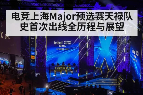 电竞上海Major预选赛天禄队史首次出线全历程与展望