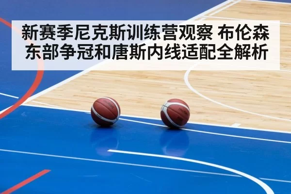 新赛季尼克斯训练营观察 布伦森东部争冠和唐斯内线适配全解析
